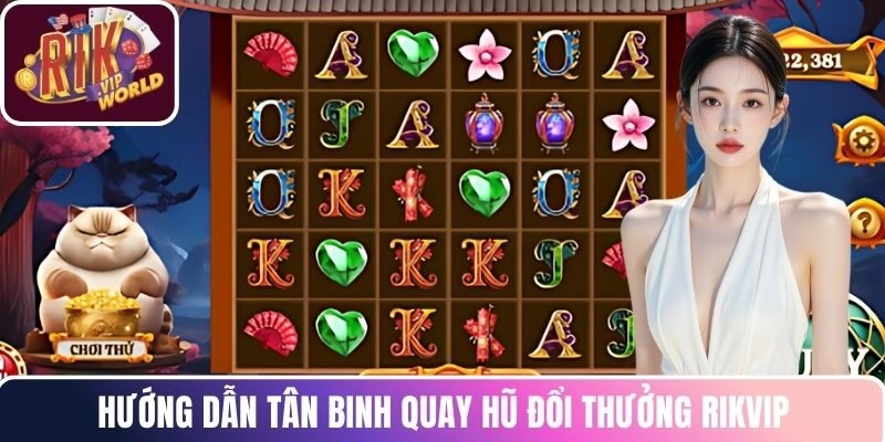 Hướng dẫn tân binh quay hũ đổi thưởng RIKVIP