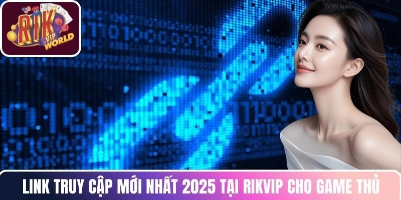 Link truy cập mới nhất 2025 tại RIKVIP cho game thủ