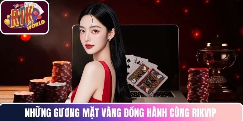 Những gương mặt vàng đồng hành cùng RIKVIP