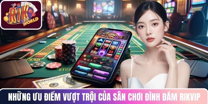 Những ưu điểm vượt trội của sân chơi đình đám RIKVIP