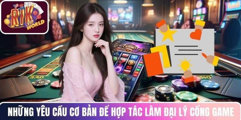Những yêu cầu cơ bản để hợp tác làm đại lý cổng game