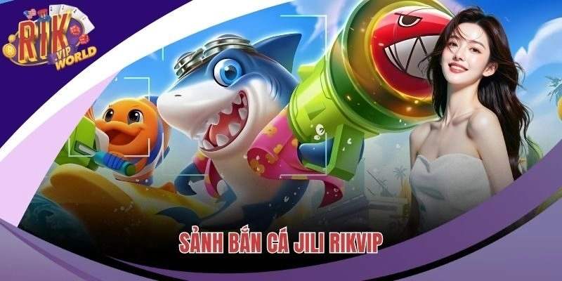 Sảnh Bắn Cá Jili Của RIKVIP – Địa Điểm Thịnh Hành Nhất 2024