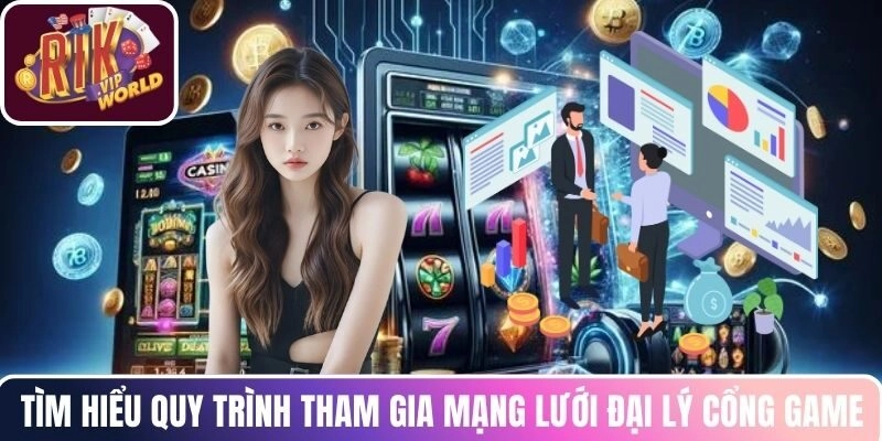 Tìm hiểu quy trình tham gia mạng lưới đại lý cổng game