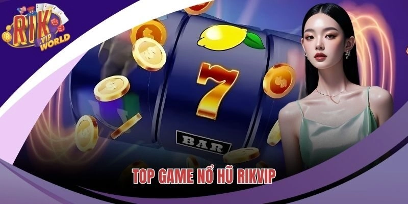 Top Game Nổ Hũ Đỉnh Cao 2025 Không Thể Bỏ Lỡ Tại RIKVIP